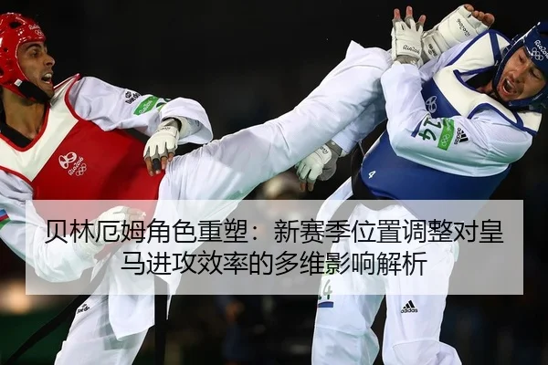 贝林厄姆角色重塑：新赛季位置调整对皇马进攻效率的多维影响解析