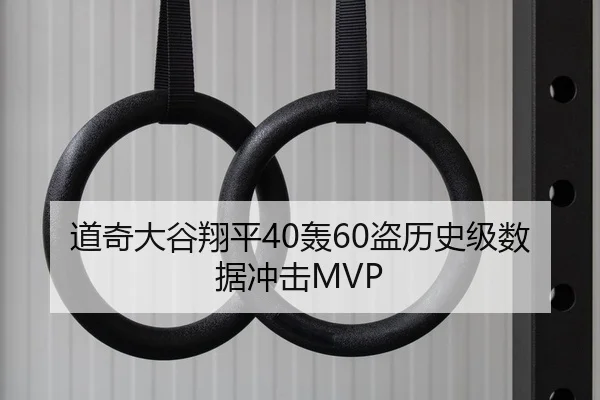 道奇大谷翔平40轰60盗历史级数据冲击MVP