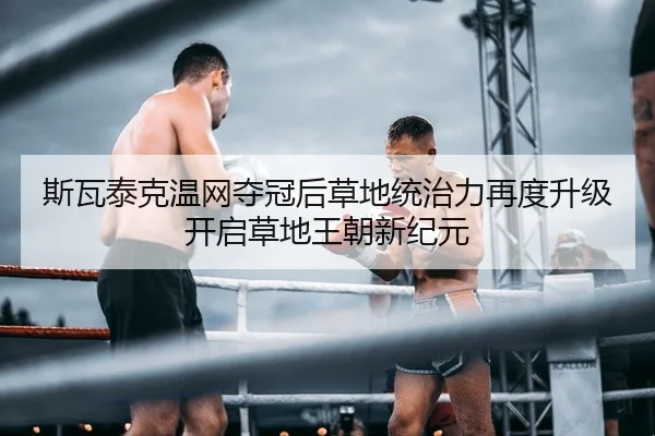 斯瓦泰克温网夺冠后草地统治力再度升级开启草地王朝新纪元